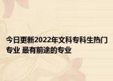 今日更新2022年文科?？粕鸁衢T(mén)專業(yè) 最有前途的專業(yè)