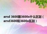 amd 3600跟3600x什么區(qū)別（amd3600和3600x區(qū)別）