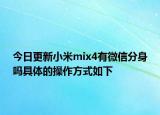 今日更新小米mix4有微信分身嗎具體的操作方式如下