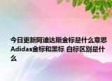今日更新阿迪達(dá)斯金標(biāo)是什么意思 Adidas金標(biāo)和黑標(biāo) 白標(biāo)區(qū)別是什么