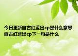 今日更新自古紅藍出cp是什么意思 自古紅藍出cp下一句是什么