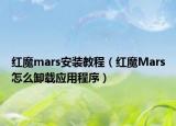 紅魔mars安裝教程（紅魔Mars怎么卸載應(yīng)用程序）