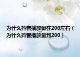 為什么抖音播放量在200左右（為什么抖音播放量到200）