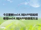 今日更新ios14.3輕APP碼如何使用ios14.3輕APP碼使用方法