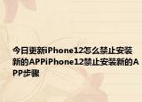 今日更新iPhone12怎么禁止安裝新的APPiPhone12禁止安裝新的APP步驟