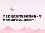 怎么把瀏覽器網(wǎng)站放在任務(wù)欄（怎么添加網(wǎng)址到瀏覽器固定欄）