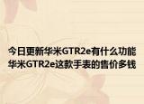 今日更新華米GTR2e有什么功能華米GTR2e這款手表的售價多錢