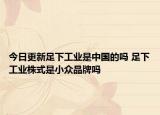今日更新足下工業(yè)是中國(guó)的嗎 足下工業(yè)株式是小眾品牌嗎