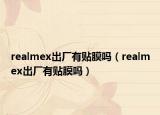 realmex出廠有貼膜嗎（realmex出廠有貼膜嗎）