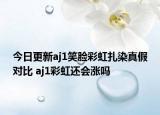 今日更新aj1笑臉彩虹扎染真假對(duì)比 aj1彩虹還會(huì)漲嗎