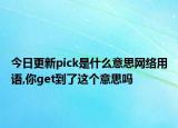 今日更新pick是什么意思網(wǎng)絡(luò)用語,你get到了這個意思嗎
