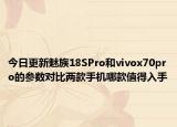 今日更新魅族18SPro和vivox70pro的參數對比兩款手機哪款值得入手