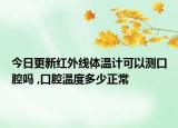 今日更新紅外線體溫計可以測口腔嗎 ,口腔溫度多少正常