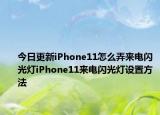 今日更新iPhone11怎么弄來(lái)電閃光燈iPhone11來(lái)電閃光燈設(shè)置方法