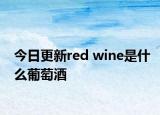 今日更新red wine是什么葡萄酒