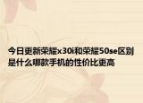 今日更新榮耀x30i和榮耀50se區(qū)別是什么哪款手機的性價比更高