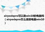 airpodspro可以連win10的電腦嗎（airpodspro怎么連接電腦win10）