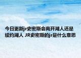 今日更新jr史密斯會離開湖人還是續(xù)約湖人 JR史密斯的jr是什么意思