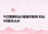 今日更新科比5容易開膠嗎 科比5開膠怎么辦