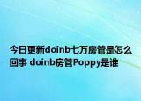 今日更新doinb七萬房管是怎么回事 doinb房管Poppy是誰
