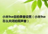 小米9se自拍錄音設(shè)置（小米9se怎么關(guān)閉拍照聲音）