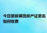 今日更新莆田房產(chǎn)證更名如何收費