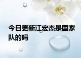 今日更新江宏杰是國家隊的嗎