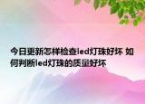 今日更新怎樣檢查led燈珠好壞 如何判斷l(xiāng)ed燈珠的質量好壞