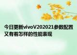 今日更新vivoV202021參數(shù)配置又有著怎樣的性能表現(xiàn)