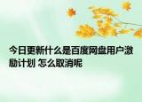 今日更新什么是百度網(wǎng)盤用戶激勵(lì)計(jì)劃 怎么取消呢