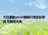 今日更新win10黑屏只有鼠標(biāo)原因 可能性大嗎