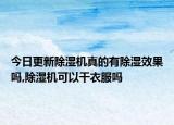 今日更新除濕機(jī)真的有除濕效果嗎,除濕機(jī)可以干衣服嗎