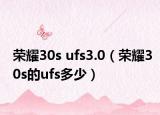 榮耀30s ufs3.0（榮耀30s的ufs多少）