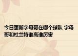 今日更新字母哥在哪個(gè)球隊(duì) 字母哥和杜蘭特誰(shuí)高誰(shuí)厲害