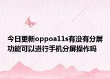 今日更新oppoa11s有沒有分屏功能可以進行手機分屏操作嗎