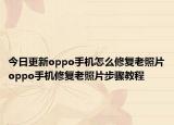 今日更新oppo手機(jī)怎么修復(fù)老照片oppo手機(jī)修復(fù)老照片步驟教程