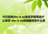 今日更新she is so加名字縮寫是什么意思 she is so微信翻譯是什么梗
