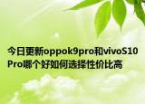 今日更新oppok9pro和vivoS10Pro哪個(gè)好如何選擇性?xún)r(jià)比高