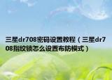 三星dr708密碼設(shè)置教程（三星dr708指紋鎖怎么設(shè)置布防模式）