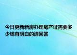 今日更新新房辦理房產(chǎn)證需要多少錢有明白的請(qǐng)回答
