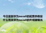 今日更新華為nova8的配置參數(shù)是什么有關華為nova8的外觀被曝光