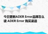 今日更新ADER Error品牌怎么讀 ADER Error 購(gòu)買渠道