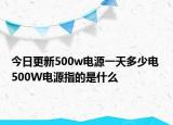 今日更新500w電源一天多少電 500W電源指的是什么