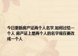 今日更新房產(chǎn)證兩個人名字,如何過給一個人 房產(chǎn)證上是兩個人的名字現(xiàn)在要改成一個人