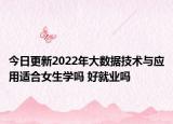 今日更新2022年大數(shù)據(jù)技術(shù)與應(yīng)用適合女生學(xué)嗎 好就業(yè)嗎