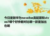 今日更新華為nova8se高配版和vivos7哪個好參數(shù)對比哪一款更加出色呢