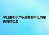 今日更新小產(chǎn)權(quán)房有房產(chǎn)證嗎是否可以買賣