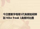 今日更新字母哥1代真假如何辨別 Nike freak 1真假對(duì)比圖