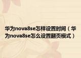 華為nova8se怎樣設(shè)置時間（華為nova8se怎么設(shè)置翻頁模式）