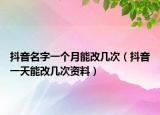 抖音名字一個月能改幾次（抖音一天能改幾次資料）